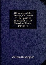 Gleanings of the Vintage, Or Letters to the Spiritual Edification of the Church of Christ, Parts 6-9