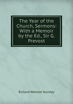 The Year of the Church, Sermons: With a Memoir by the Ed., Sir G. Prevost