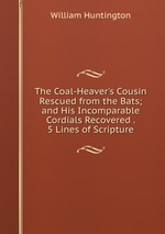 The Coal-Heaver`s Cousin Rescued from the Bats; and His Incomparable Cordials Recovered . 5 Lines of Scripture