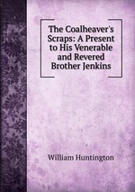 The Coalheaver`s Scraps: A Present to His Venerable and Revered Brother Jenkins