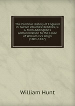The Political History of England in Twelve Volumes: Brodrick, C.G. from Addington`s Administration to the Close of William Iv`s Reign (1801-1837)