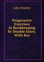 Progressive Exercises in Bookkeeping by Double Entry. With Key
