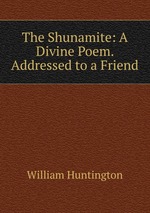 The Shunamite: A Divine Poem. Addressed to a Friend