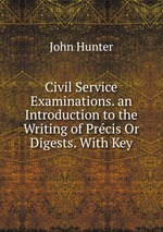 Civil Service Examinations. an Introduction to the Writing of Prcis Or Digests. With Key
