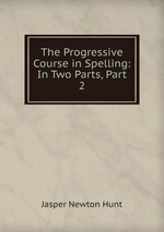 The Progressive Course in Spelling: In Two Parts, Part 2