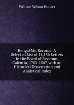 Bengal Ms. Records: A Selected List of 14,136 Letters in the Board of Revenue, Calcutta, 1782-1807, with an Historical Dissertation and Analytical Index