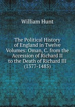 The Political History of England in Twelve Volumes: Oman, C. from the Accession of Richard II to the Death of Richard III (1377-1485)