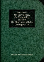 Treatises: On Providence, On Tranquility of Mind, On Shortness of Life, On Happy Life