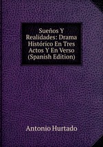 Sueos Y Realidades: Drama Histrico En Tres Actos Y En Verso (Spanish Edition)