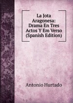 La Jota Aragonesa: Drama En Tres Actos Y Em Verso (Spanish Edition)