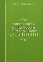 Short History of the Modern Church in Europe, A, Parts 1558-1888