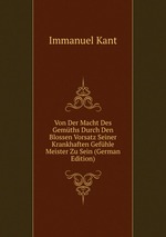 Von Der Macht Des Gemths Durch Den Blossen Vorsatz Seiner Krankhaften Gefhle Meister Zu Sein (German Edition)