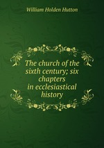 The church of the sixth century; six chapters in ecclesiastical history