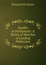 Studies in Parliament: A Series of Sketches of Leading Politicians