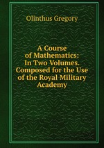 A Course of Mathematics: In Two Volumes. Composed for the Use of the Royal Military Academy