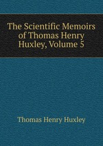 The Scientific Memoirs of Thomas Henry Huxley, Volume 5