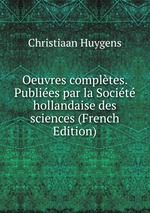 Oeuvres compltes. Publies par la Socit hollandaise des sciences (French Edition)