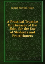 A Practical Treatise On Diseases of the Skin, for the Use of Students and Practitioners