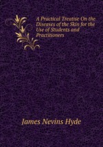 A Practical Treatise On the Diseases of the Skin for the Use of Students and Practitioners