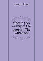 Ghosts ; An enemy of the people ; The wild duck
