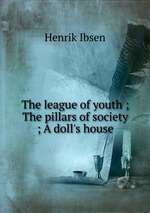 The league of youth ; The pillars of society ; A doll`s house