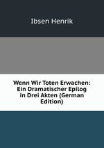 Wenn Wir Toten Erwachen: Ein Dramatischer Epilog in Drei Akten (German Edition)