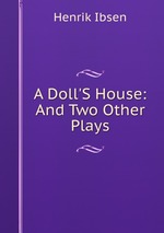 A Doll`S House: And Two Other Plays