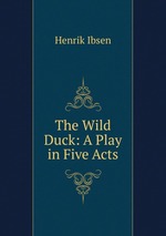The Wild Duck: A Play in Five Acts