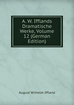 A. W. Ifflands Dramatische Werke, Volume 12 (German Edition)