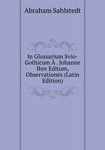In Glossarium Svio-Gothicum . Johanne Ihre Editum, Observationes (Latin Edition)