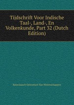 Tijdschrift Voor Indische Taal-, Land-, En Volkenkunde, Part 32 (Dutch Edition)