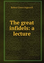 The great infidels: a lecture