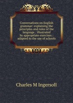 Conversations on English grammar: explaining the principles and rules of the language : illustrated by appropriate exercises : adapted to the use of schools