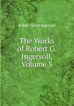 The Works of Robert G. Ingersoll, Volume 5