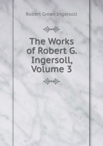 The Works of Robert G. Ingersoll, Volume 3
