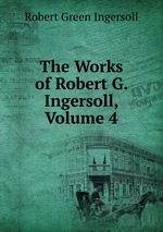 The Works of Robert G. Ingersoll, Volume 4