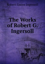 The Works of Robert G. Ingersoll