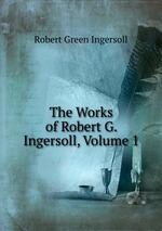 The Works of Robert G. Ingersoll, Volume 1