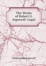 The Works of Robert G. Ingersoll: Legal