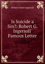 Is Suicide a Sin?: Robert G. Ingersoll` Famous Letter
