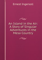 An Island in the Air: A Story of Singular Adventures in the Mesa Country