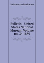 Bulletin - United States National Museum Volume no. 34 1889