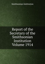 Report of the Secretary of the Smithsonian Institution Volume 1914