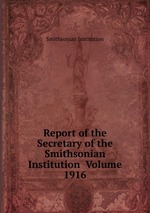 Report of the Secretary of the Smithsonian Institution Volume 1916