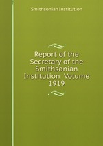 Report of the Secretary of the Smithsonian Institution Volume 1919