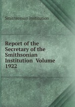 Report of the Secretary of the Smithsonian Institution Volume 1922
