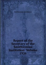 Report of the Secretary of the Smithsonian Institution Volume 1926