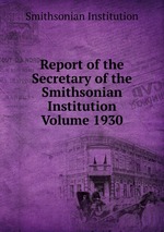 Report of the Secretary of the Smithsonian Institution Volume 1930