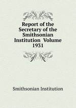 Report of the Secretary of the Smithsonian Institution Volume 1931