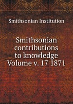 Smithsonian contributions to knowledge Volume v. 17 1871